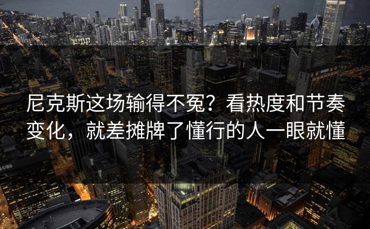 尼克斯这场输得不冤？看热度和节奏变化，就差摊牌了懂行的人一眼就懂