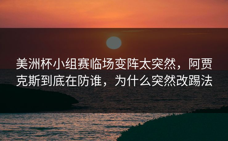 美洲杯小组赛临场变阵太突然，阿贾克斯到底在防谁，为什么突然改踢法