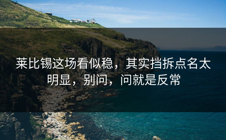 莱比锡这场看似稳，其实挡拆点名太明显，别问，问就是反常
