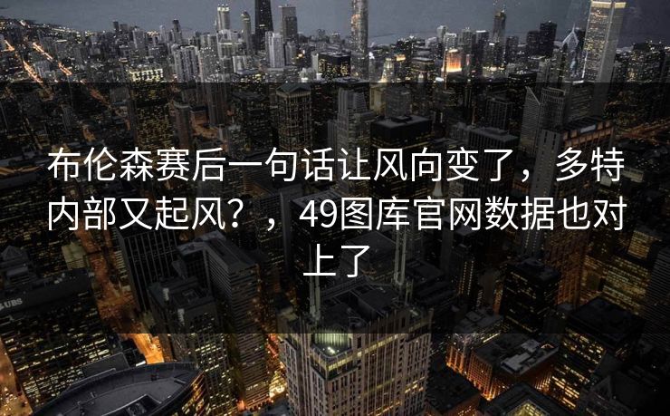 布伦森赛后一句话让风向变了，多特内部又起风？，49图库官网数据也对上了