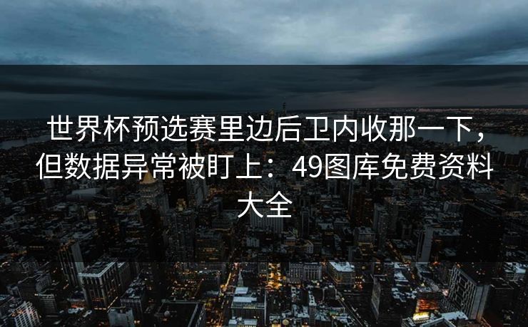 世界杯预选赛里边后卫内收那一下，但数据异常被盯上：49图库免费资料大全