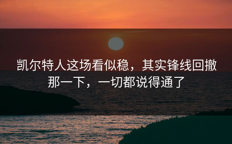 凯尔特人这场看似稳,其实锋线回撤那一下,一切都说得通了