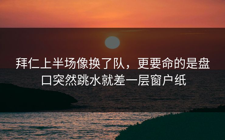 拜仁上半场像换了队，更要命的是盘口突然跳水就差一层窗户纸