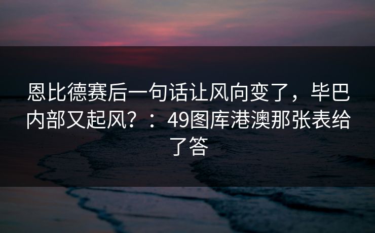 恩比德赛后一句话让风向变了,毕巴内部又起风?:49图库港澳那张表给了答