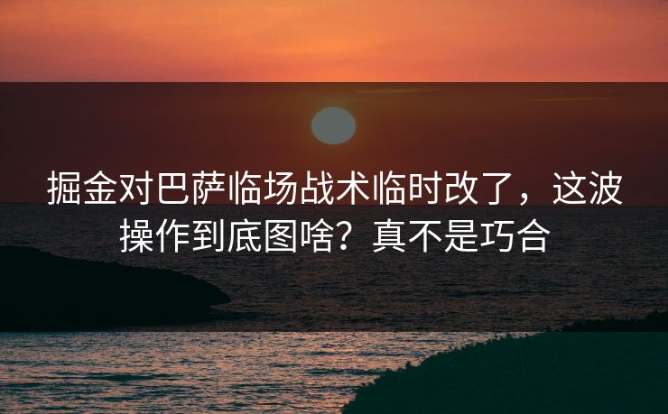 掘金对巴萨临场战术临时改了,这波操作到底图啥?真不是巧合