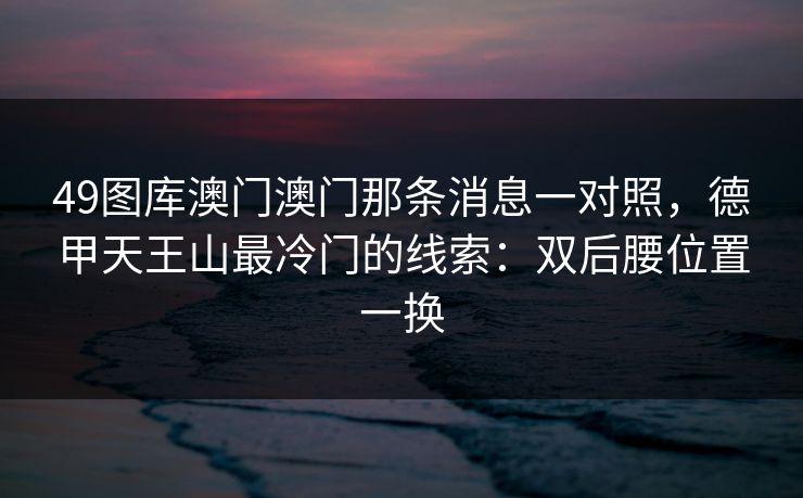 49图库澳门澳门那条消息一对照，德甲天王山最冷门的线索：双后腰位置一换