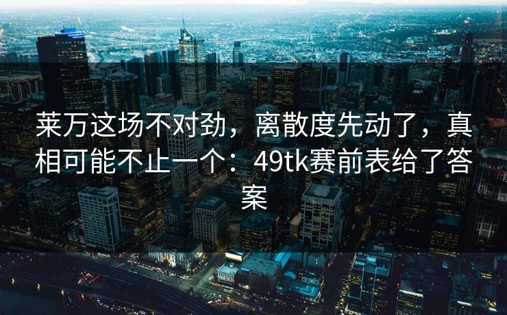 莱万这场不对劲，离散度先动了，真相可能不止一个：49tk赛前表给了答案