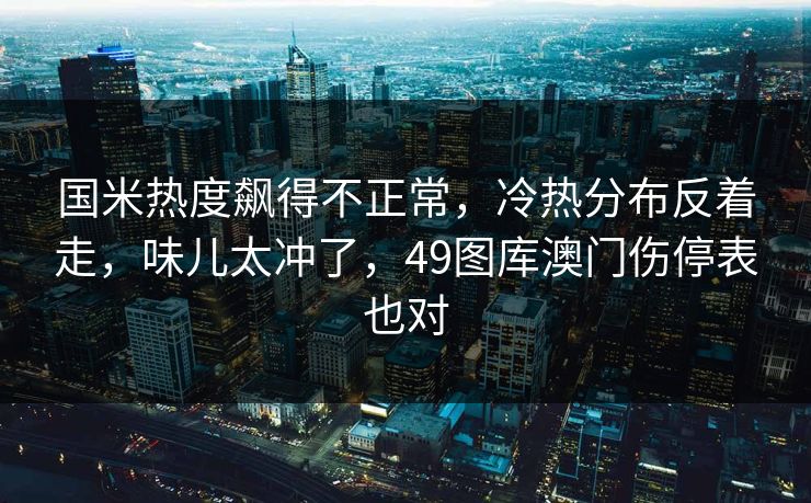 国米热度飙得不正常,冷热分布反着走,味儿太冲了,49图库澳门伤停表也对