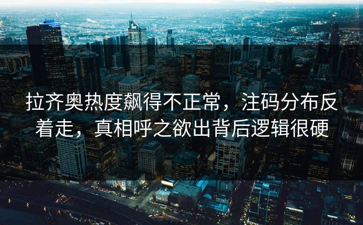 拉齐奥热度飙得不正常,注码分布反着走,真相呼之欲出背后逻辑很硬