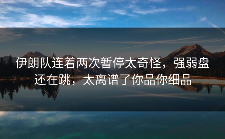 伊朗队连着两次暂停太奇怪，强弱盘还在跳，太离谱了你品你细品