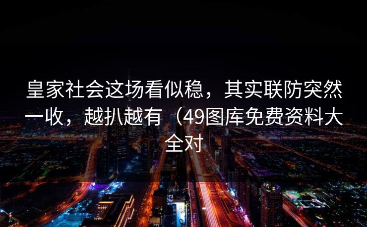 皇家社会这场看似稳,其实联防突然一收,越扒越有(49图库免费资料大全对