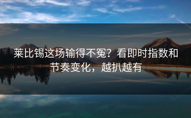 莱比锡这场输得不冤?看即时指数和节奏变化,越扒越有