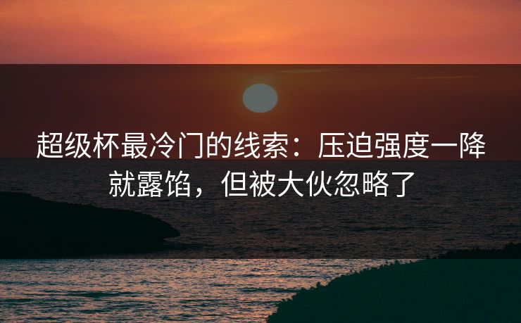 超级杯最冷门的线索:压迫强度一降就露馅,但被大伙忽略了