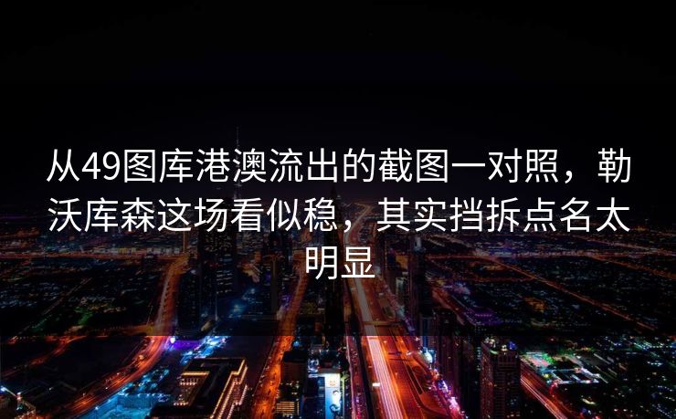 从49图库港澳流出的截图一对照，勒沃库森这场看似稳，其实挡拆点名太明显