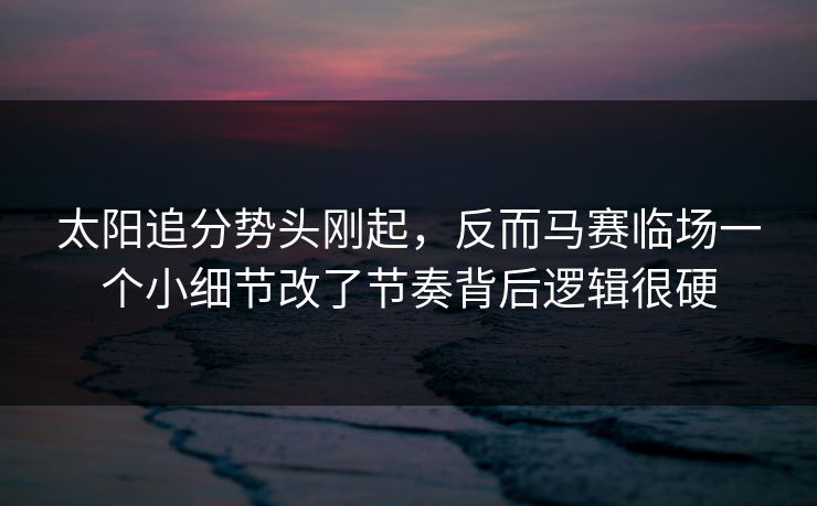 太阳追分势头刚起，反而马赛临场一个小细节改了节奏背后逻辑很硬