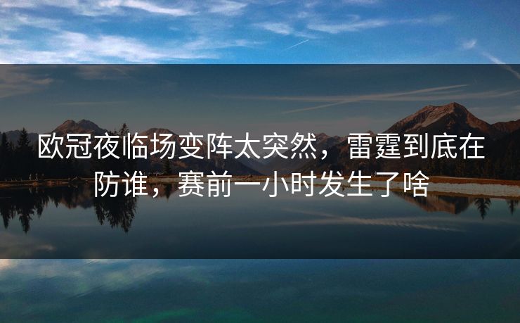 欧冠夜临场变阵太突然，雷霆到底在防谁，赛前一小时发生了啥