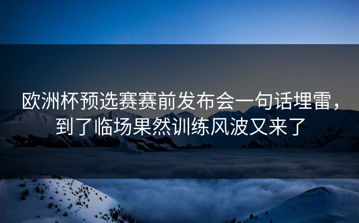 欧洲杯预选赛赛前发布会一句话埋雷,到了临场果然训练风波又来了 欧洲杯预选赛赛前发布会一句话埋雷,到了临场果然训练风波又来了
