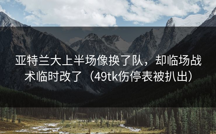 亚特兰大上半场像换了队，却临场战术临时改了（49tk伤停表被扒出）