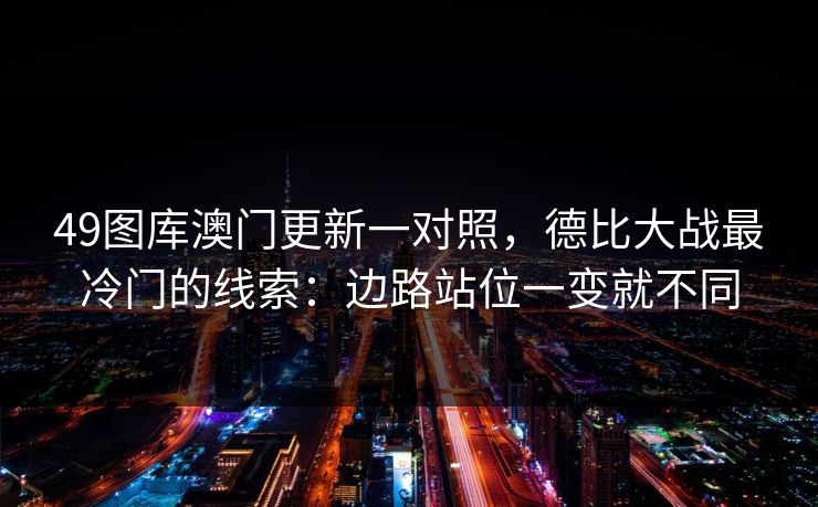 49图库澳门更新一对照，德比大战最冷门的线索：边路站位一变就不同