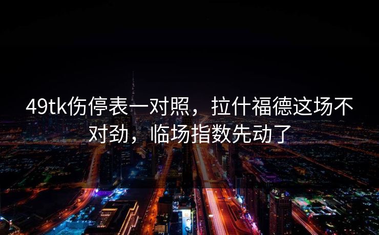 49tk伤停表一对照，拉什福德这场不对劲，临场指数先动了