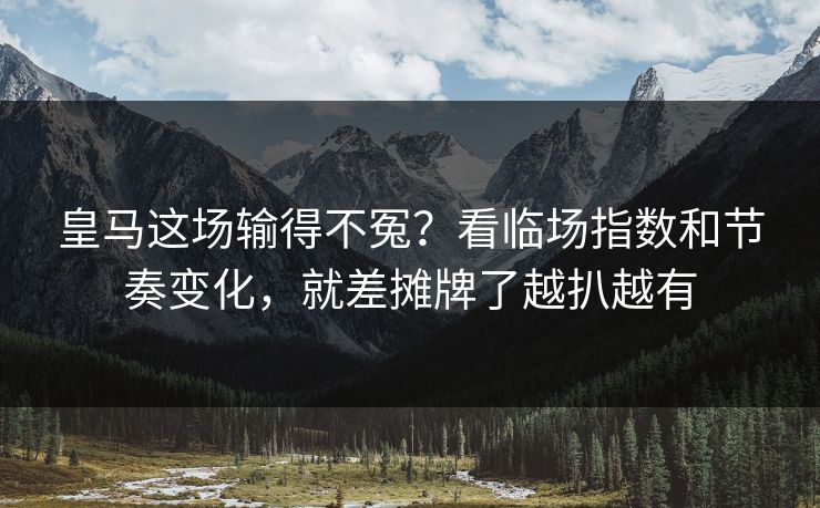 皇马这场输得不冤?看临场指数和节奏变化,就差摊牌了越扒越有 皇马这场输得不冤?看临场指数和节奏变化,就差摊牌了越扒越有
