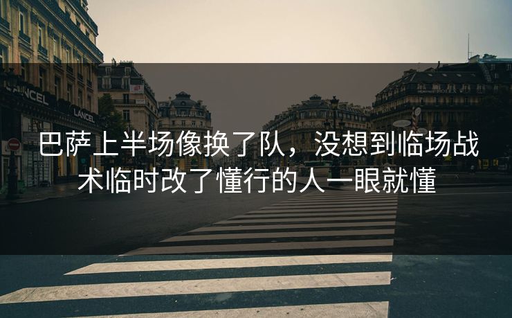 巴萨上半场像换了队,没想到临场战术临时改了懂行的人一眼就懂 巴萨上半场像换了队,没想到临场战术临时改了懂行的人一眼就懂