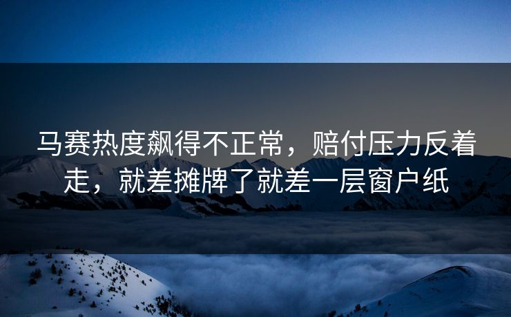 马赛热度飙得不正常,赔付压力反着走,就差摊牌了就差一层窗户纸 马赛热度飙得不正常,赔付压力反着走,就差摊牌了就差一层窗户纸