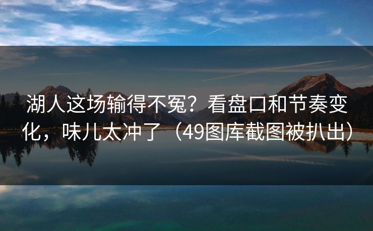 湖人这场输得不冤？看盘口和节奏变化，味儿太冲了（49图库截图被扒出）