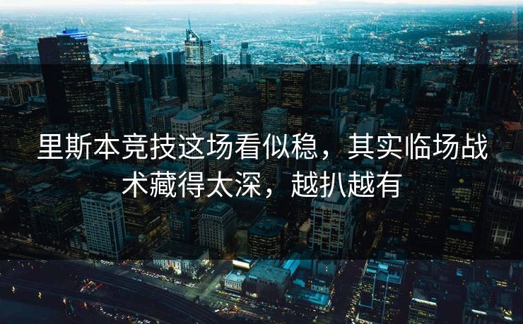 里斯本竞技这场看似稳，其实临场战术藏得太深，越扒越有