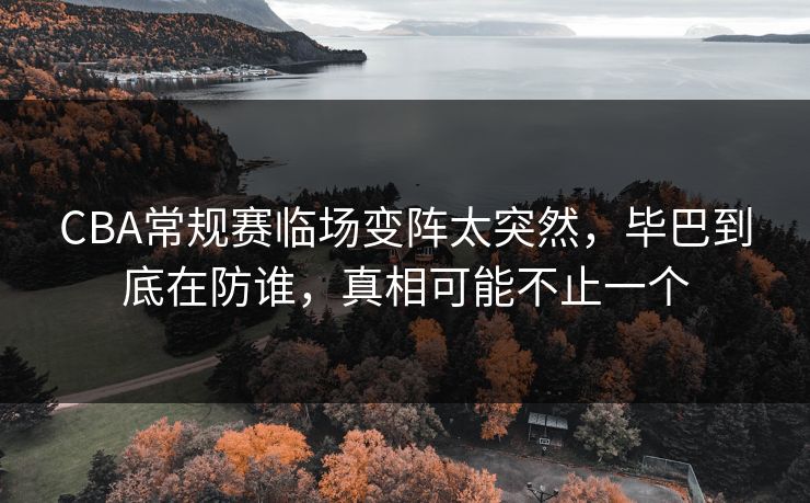 CBA常规赛临场变阵太突然,毕巴到底在防谁,真相可能不止一个 CBA常规赛临场变阵太突然,毕巴到底在防谁,真相可能不止一个