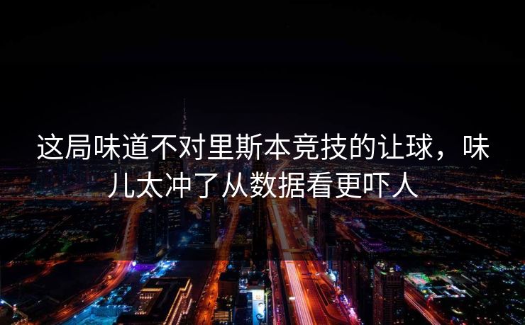 这局味道不对里斯本竞技的让球，味儿太冲了从数据看更吓人