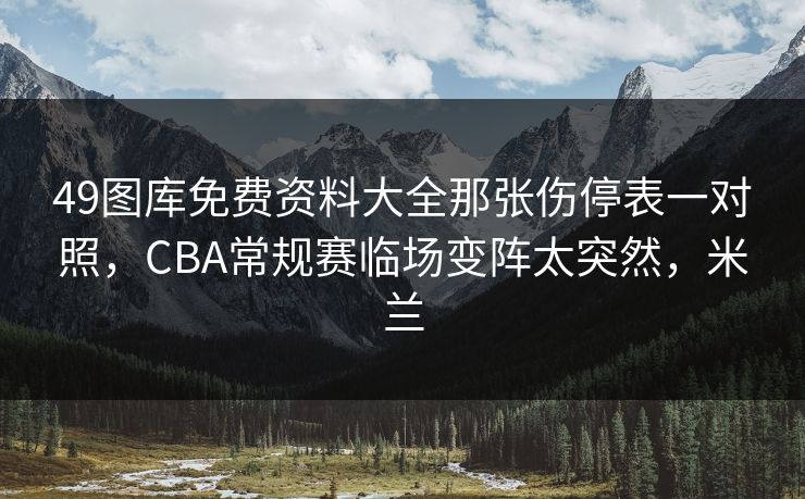 49图库免费资料大全那张伤停表一对照，CBA常规赛临场变阵太突然，米兰