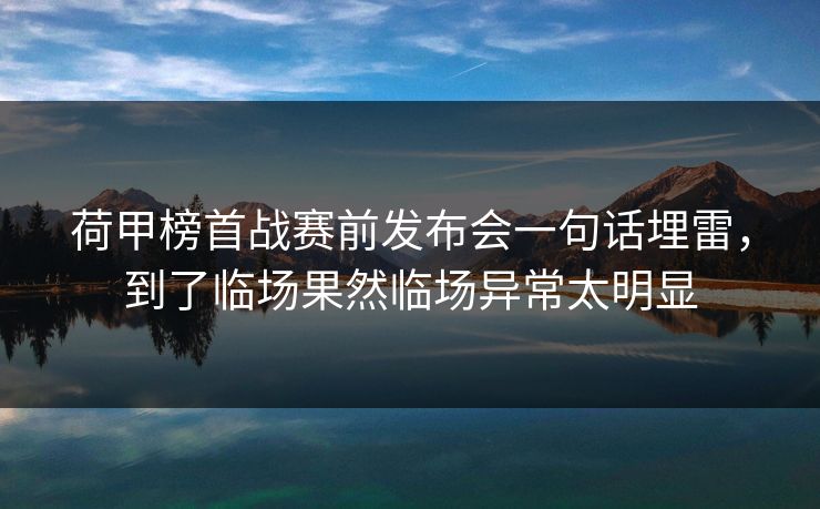 荷甲榜首战赛前发布会一句话埋雷，到了临场果然临场异常太明显